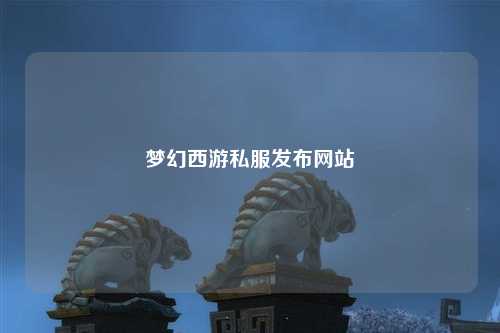 梦幻西游私服发布网站